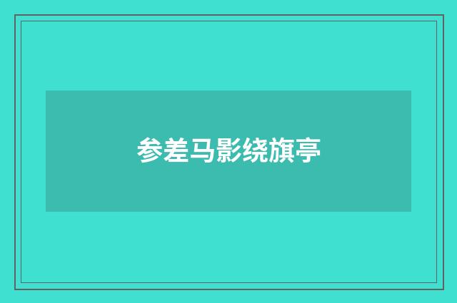 参差马影绕旗亭