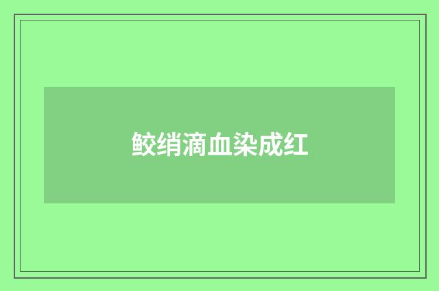 鲛绡滴血染成红