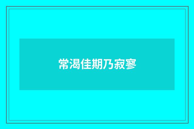常渴佳期乃寂寥