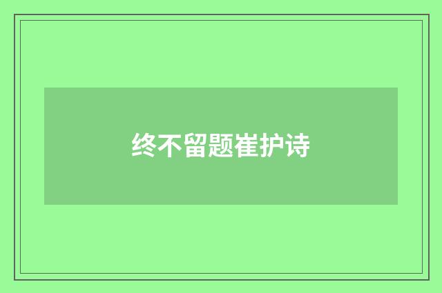 终不留题崔护诗