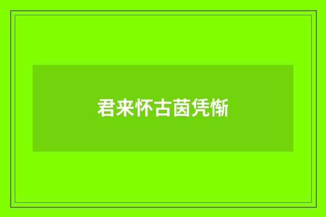 君来怀古茵凭惭