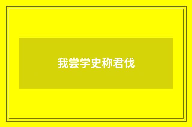 我尝学史称君伐