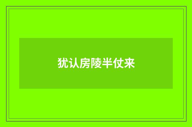 犹认房陵半仗来