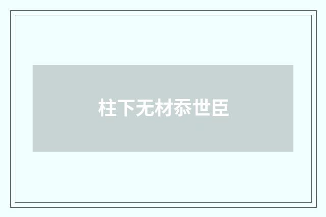 柱下无材忝世臣