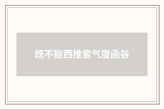 既不能西推紫气度函谷