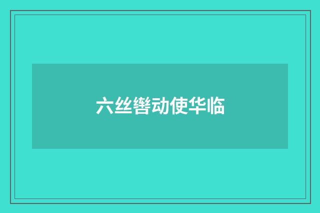 六丝辔动使华临