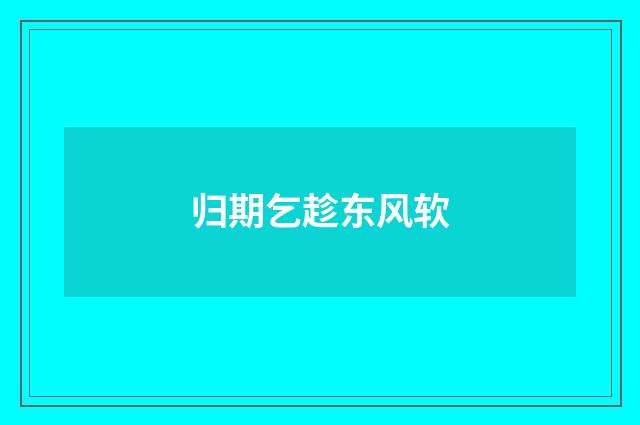 归期乞趁东风软