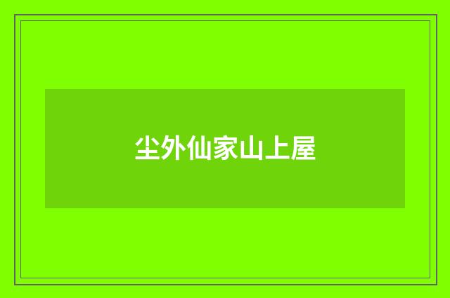 尘外仙家山上屋