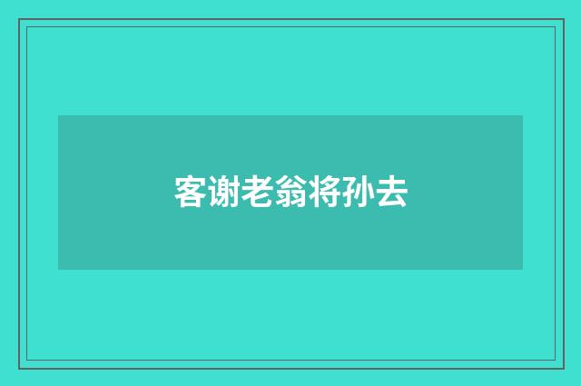 客谢老翁将孙去