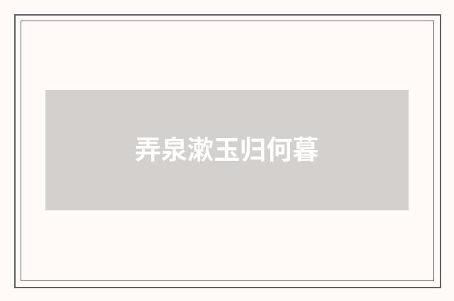 弄泉漱玉归何暮