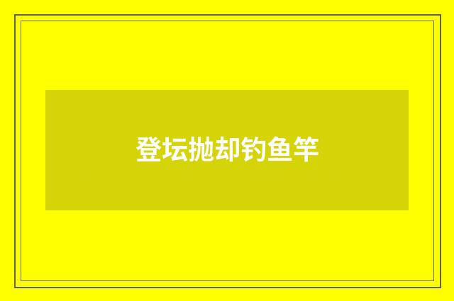 登坛抛却钓鱼竿