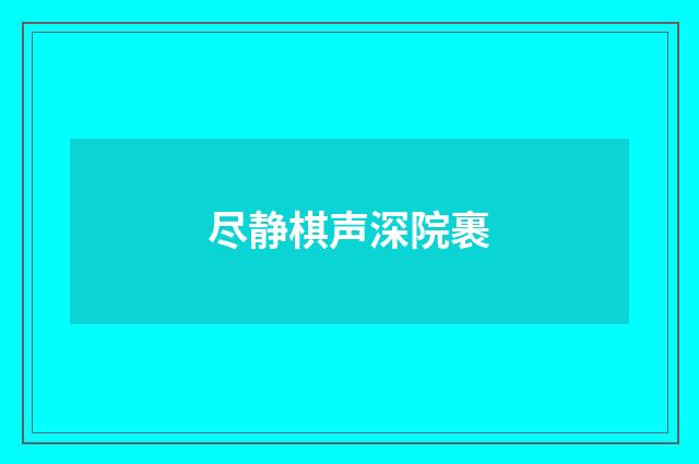 尽静棋声深院裹