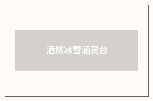 洒然冰雪涵灵台