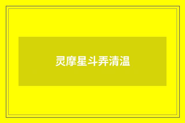 灵摩星斗弄清温