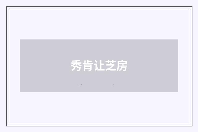 秀肯让芝房
