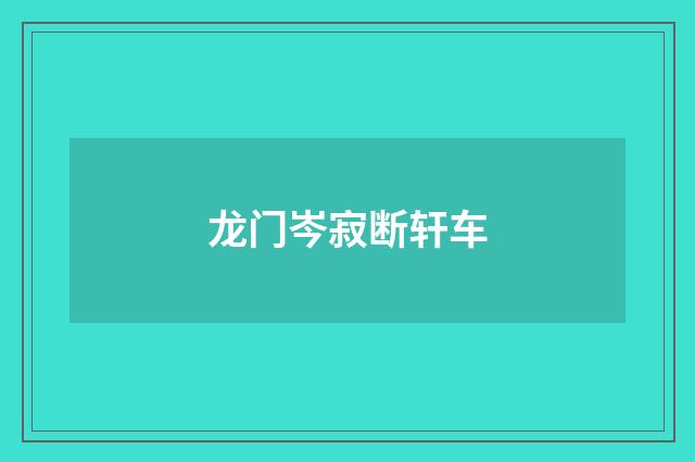 龙门岑寂断轩车