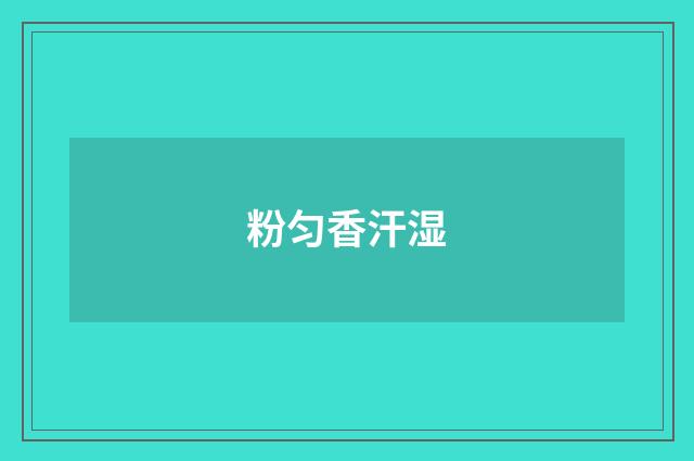 粉匀香汗湿