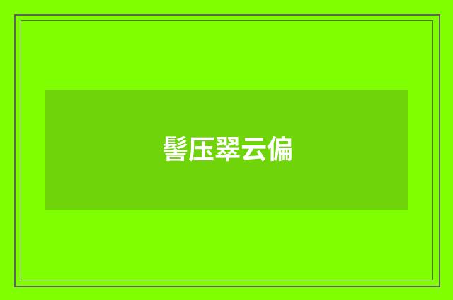 髻压翠云偏