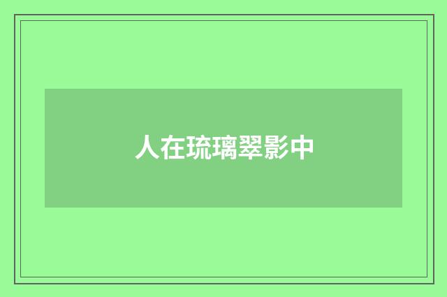 人在琉璃翠影中