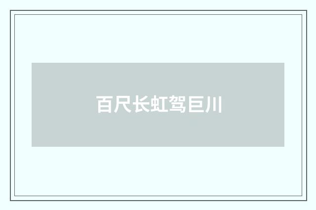 百尺长虹驾巨川