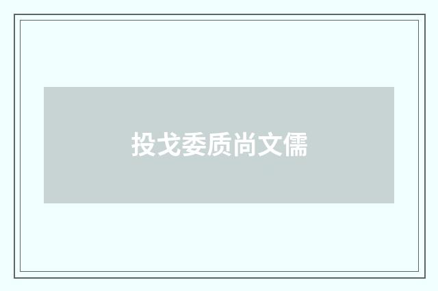 投戈委质尚文儒