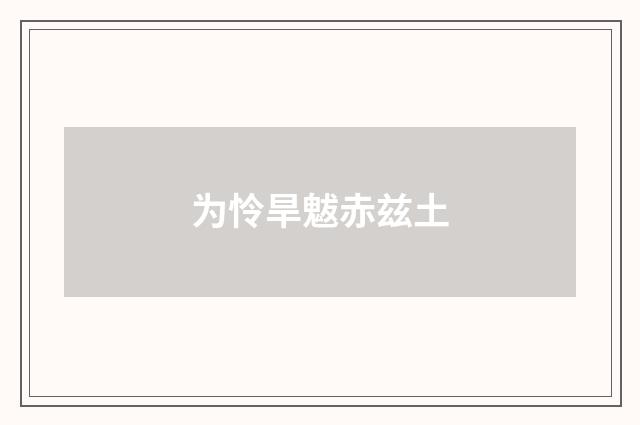为怜旱魃赤兹土