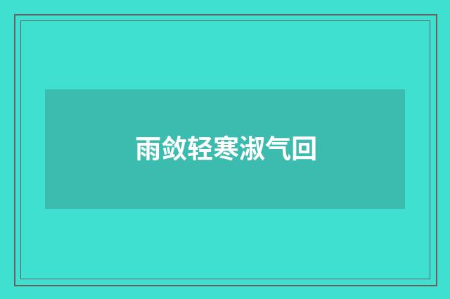 雨敛轻寒淑气回