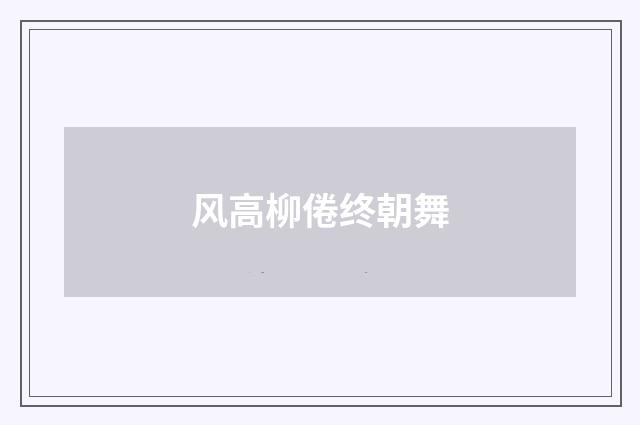 风高柳倦终朝舞