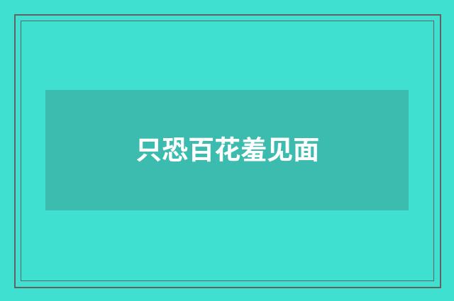 只恐百花羞见面