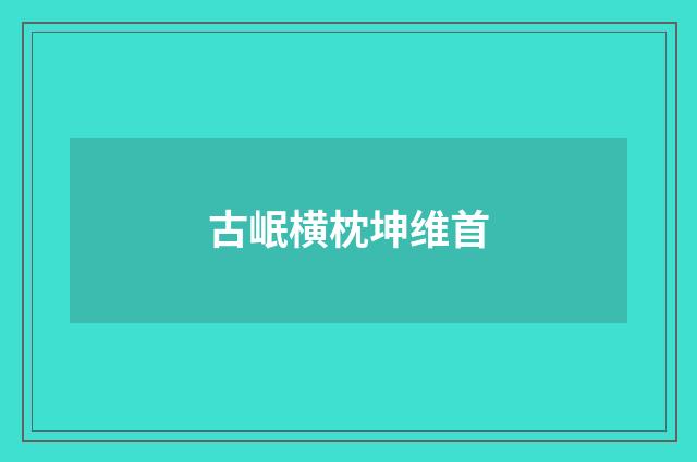 古岷横枕坤维首