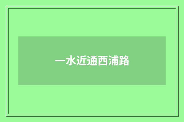 一水近通西浦路