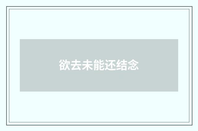 欲去未能还结念