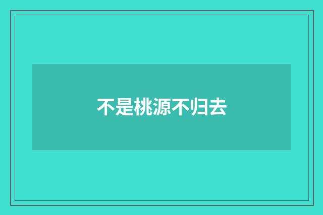 不是桃源不归去