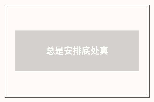 总是安排底处真