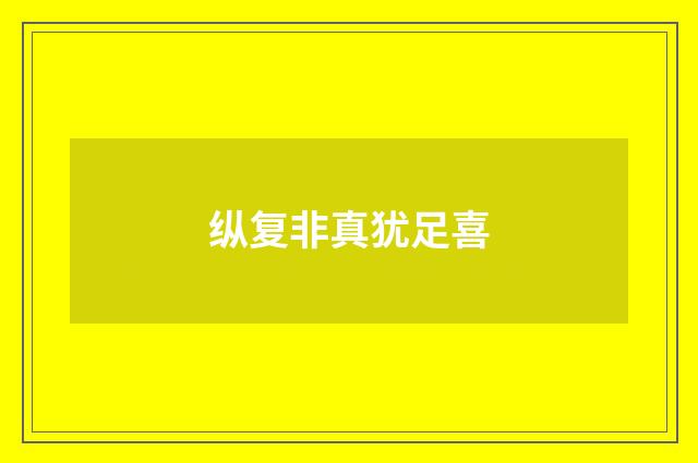 纵复非真犹足喜