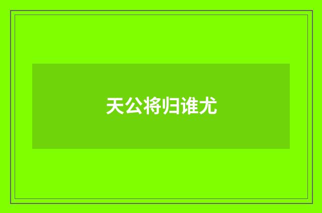 天公将归谁尤
