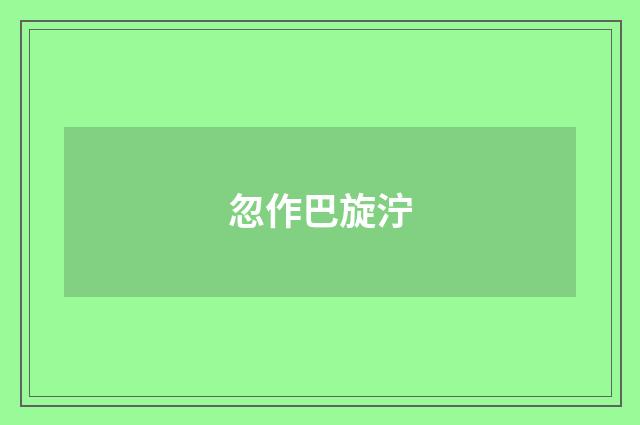 忽作巴旋泞