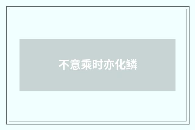 不意乘时亦化鳞