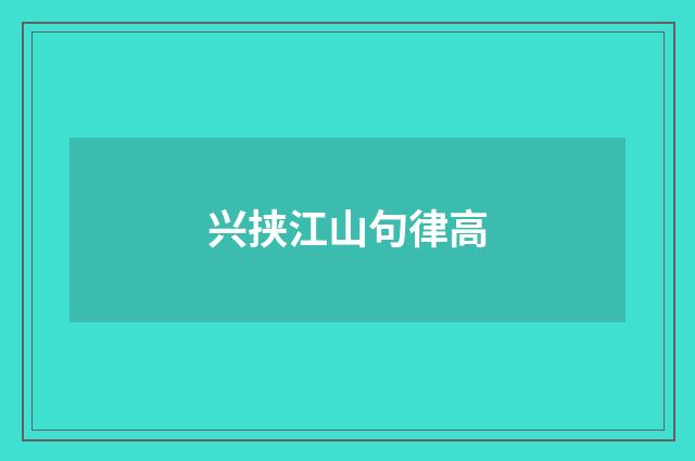 兴挟江山句律高