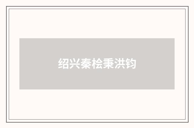绍兴秦桧秉洪钧