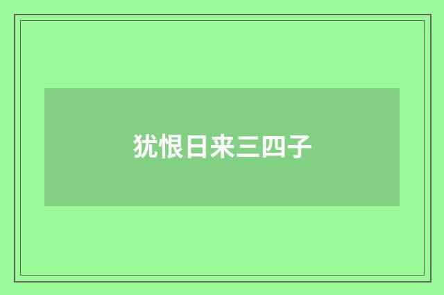 犹恨日来三四子