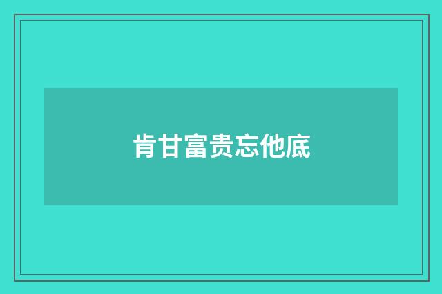 肯甘富贵忘他底