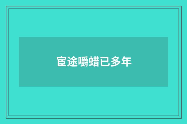 宦途嚼蜡已多年
