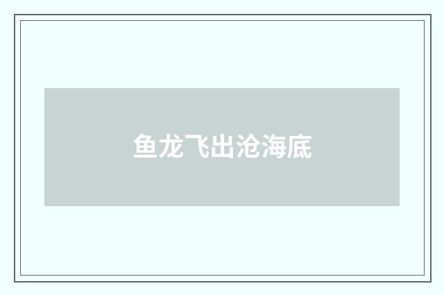 鱼龙飞出沧海底