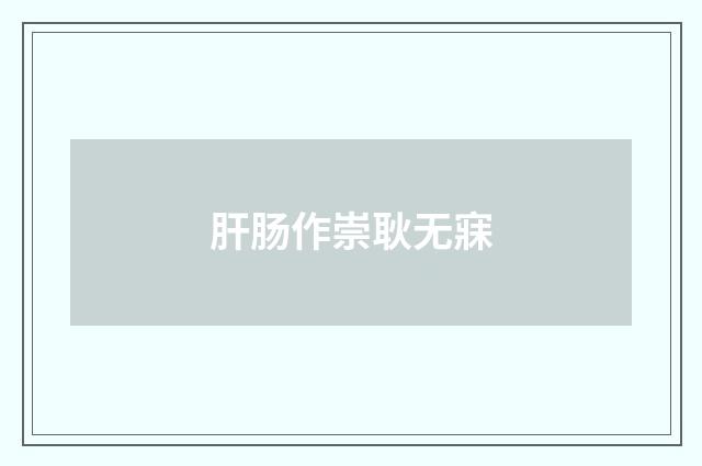 肝肠作崇耿无寐