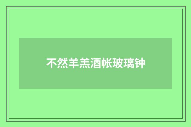 不然羊羔酒帐玻璃钟