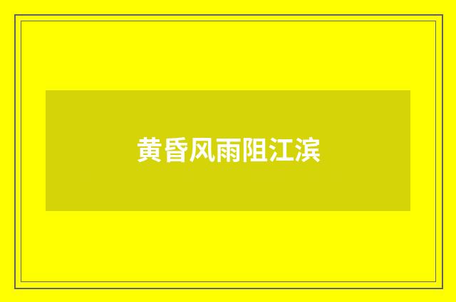 黄昏风雨阻江滨