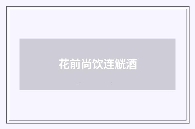 花前尚饮连觥酒