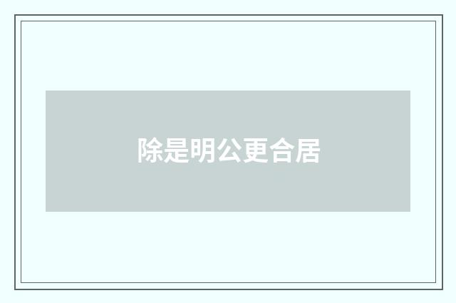 除是明公更合居