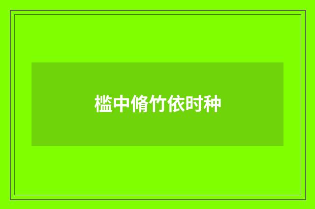 槛中脩竹依时种